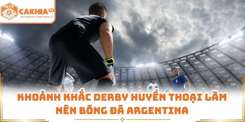 Khoảnh khắc derby huyền thoại làm nên bóng đá Argentina
